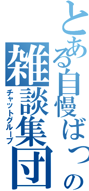 とある自慢ばっかの雑談集団（チャットグループ）