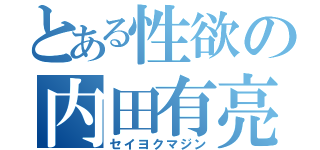 とある性欲の内田有亮（セイヨクマジン）