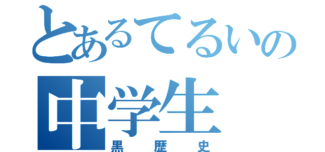 とあるてるいの中学生（黒歴史）