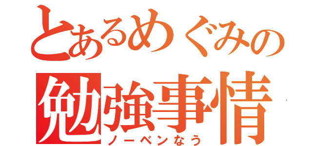 とあるめぐみの勉強事情（ノーベンなう）