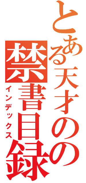 とある天才のの禁書目録（インデックス）