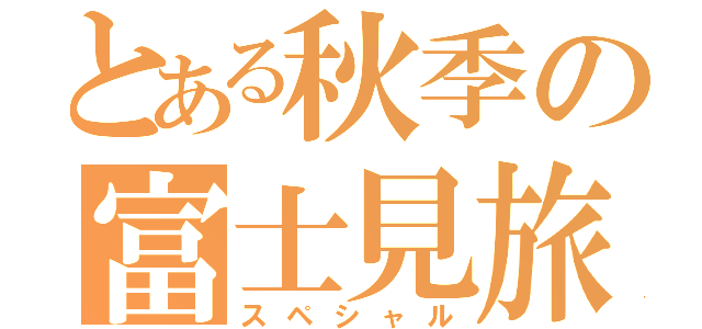 とある秋季の富士見旅（スペシャル）