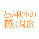 とある秋季の富士見旅（スペシャル）