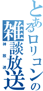 とあるロリコンの雑談放送（神放送）