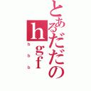 とあるだだのｈｇｆ（ｂｂｂ）