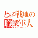 とある戦地の職業軍人（アムドライバー）