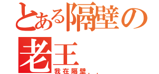 とある隔壁の老王（我在隔壁．．）