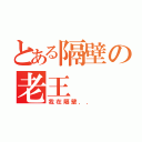 とある隔壁の老王（我在隔壁．．）