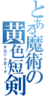 とある魔術の黄色短剣（タロットカード）