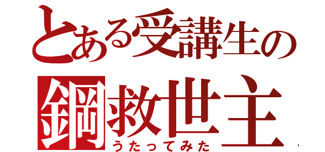 とある受講生の鋼救世主（うたってみた）