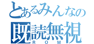 とあるみんなの既読無視（ＲＯＭ）