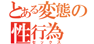 とある変態の性行為（セックス）