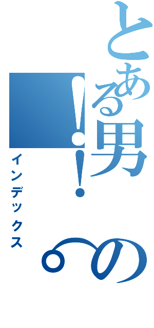 とある男の！！（゜ロ゜ノ）ノ（インデックス）