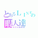 とあるＬＩＮＥの暇人達（ボカロ曲厳選）