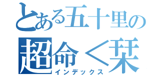 とある五十里の超命＜栞（インデックス）