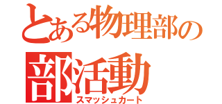 とある物理部の部活動（スマッシュカート）