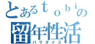 とあるｔｏｂｉ＿ｋｕの留年性活（パラダイス）