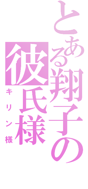 とある翔子の彼氏様（キリン様）