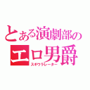 とある演劇部のエロ男爵（スギウラレーター）