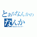 とあるなんかのなんか（なんだったっけ…）