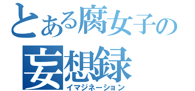 とある腐女子の妄想録（イマジネーション）