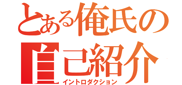 とある俺氏の自己紹介（イントロダクション）