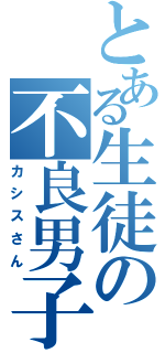 とある生徒の不良男子（カシスさん）