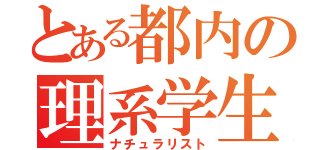 とある都内の理系学生（ナチュラリスト）