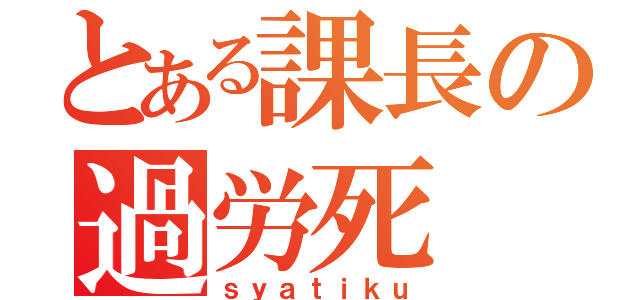 とある課長の過労死（ｓｙａｔｉｋｕ）