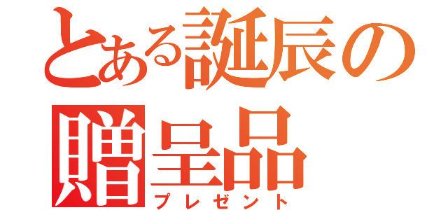 とある誕辰の贈呈品（プレゼント）