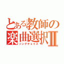 とある教師の楽曲選択Ⅱ（ソングチョイス）