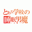 とある学校の睡眠男魔（～火羅～）