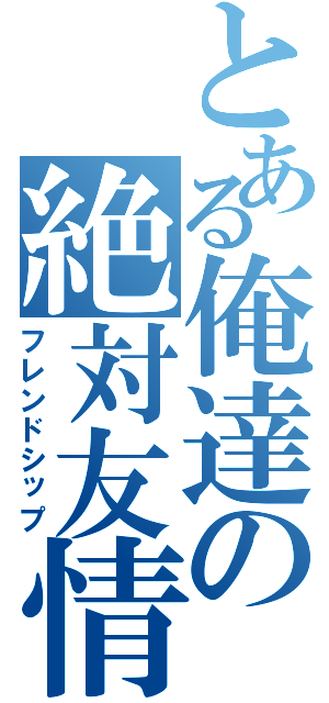 とある俺達の絶対友情（フレンドシップ）