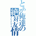 とある俺達の絶対友情（フレンドシップ）