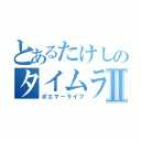 とあるたけしのタイムラインⅡ（ポエマーライフ）