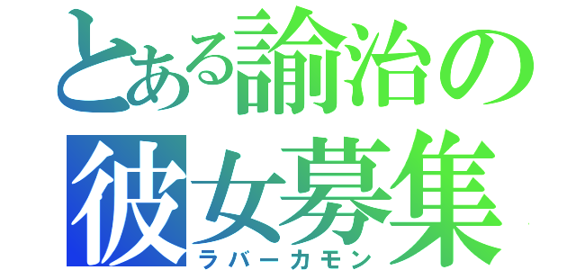 とある諭治の彼女募集（ラバーカモン）