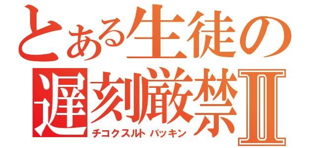 とある生徒の遅刻厳禁Ⅱ（チコクスルトバッキン）