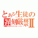 とある生徒の遅刻厳禁Ⅱ（チコクスルトバッキン）