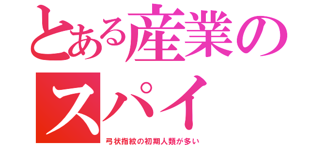 とある産業のスパイ（弓状指紋の初期人類が多い）