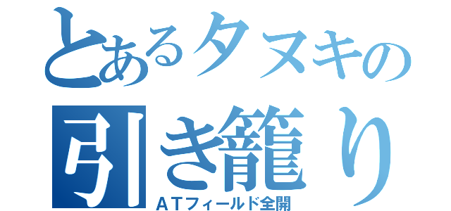 とあるタヌキの引き籠り（ＡＴフィールド全開）