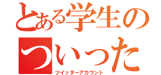 とある学生のついった垢（ツイッターアカウント）