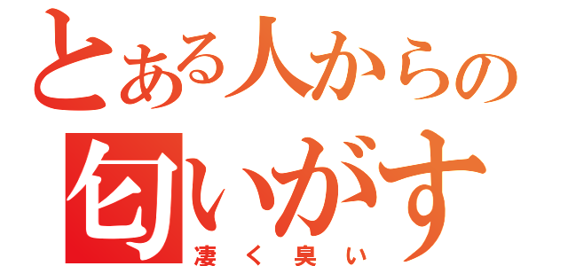 とある人から糞の匂いがする（凄く臭い）