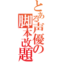 とある声優の脚本改題（）