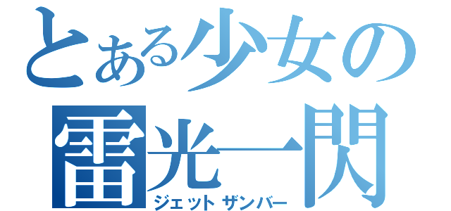 とある少女の雷光一閃（ジェットザンバー）