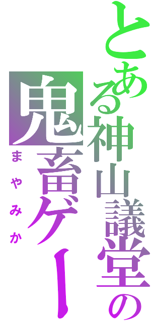 とある神山議堂の鬼畜ゲー（まやみか）