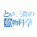 とある三農の動物科学科（Ｌ科）