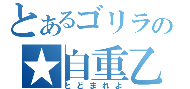 とあるゴリラの★自重乙★（とどまれよ）