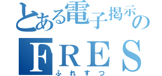 とある電子掲示板のＦＲＥＳＴＵ（ふれすつ）