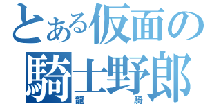 とある仮面の騎士野郎（龍騎）