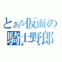 とある仮面の騎士野郎（龍騎）